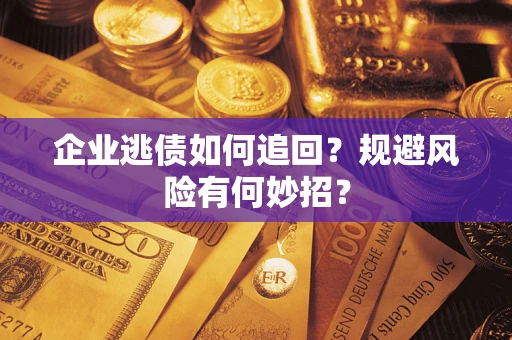 济南企业逃债如何追回？规避风险有何妙招？