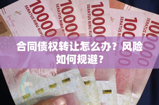 济南合同债权转让怎么办？风险如何规避？