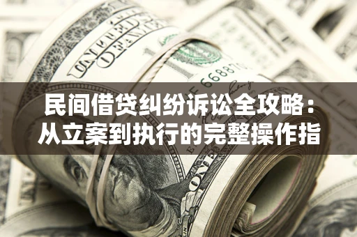 济南民间借贷纠纷诉讼全攻略：从立案到执行的完整操作指南