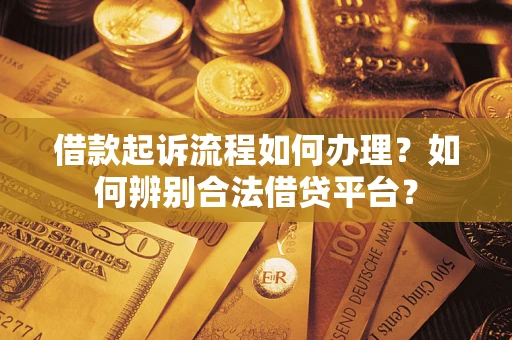 济南借款起诉流程如何办理？如何辨别合法借贷平台？
