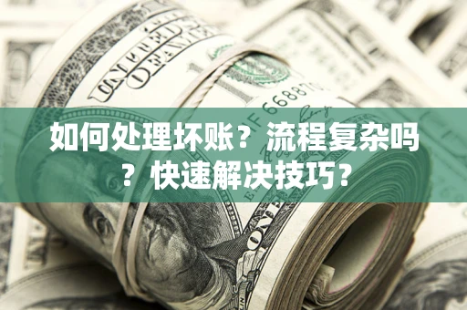 济南如何处理坏账？流程复杂吗？快速解决技巧？