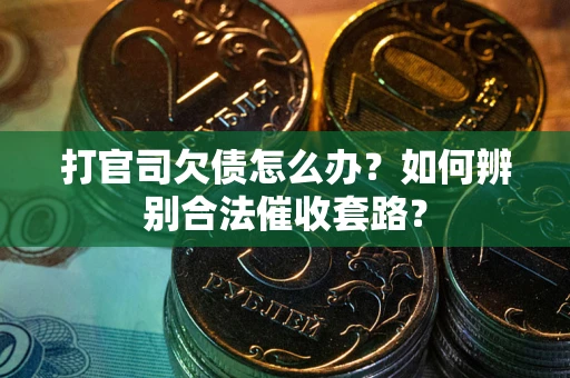 济南打官司欠债怎么办？如何辨别合法催收套路？