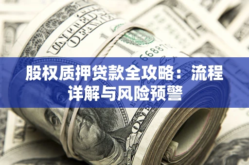 济南股权质押贷款全攻略：流程详解与风险预警