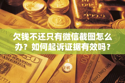 济南欠钱不还只有微信截图怎么办？如何起诉证据有效吗？