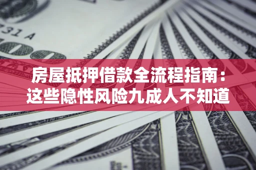 济南房屋抵押借款全流程指南：这些隐性风险九成人不知道
