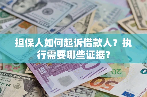 济南担保人如何起诉借款人？执行需要哪些证据？
