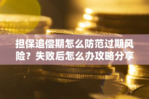 济南担保追偿期怎么防范过期风险？失败后怎么办攻略分享