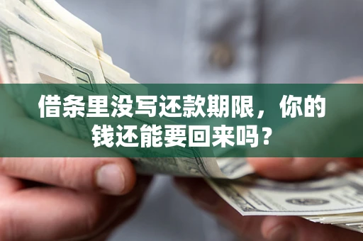济南借条里没写还款期限，你的钱还能要回来吗？