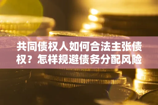济南共同债权人如何合法主张债权？怎样规避债务分配风险？