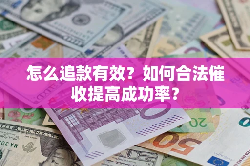 济南怎么追款有效？如何合法催收提高成功率？