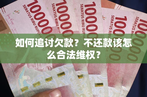 济南如何追讨欠款？不还款该怎么合法维权？