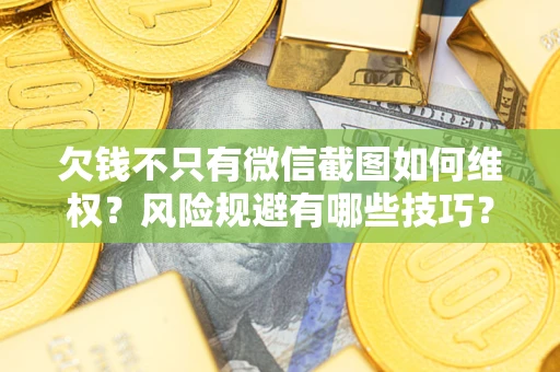 济南欠钱不只有微信截图如何维权？风险规避有哪些技巧？