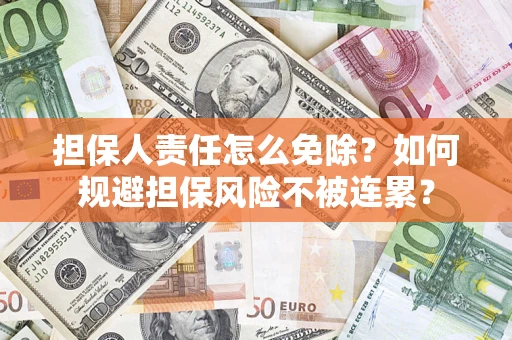 济南担保人责任怎么免除？如何规避担保风险不被连累？