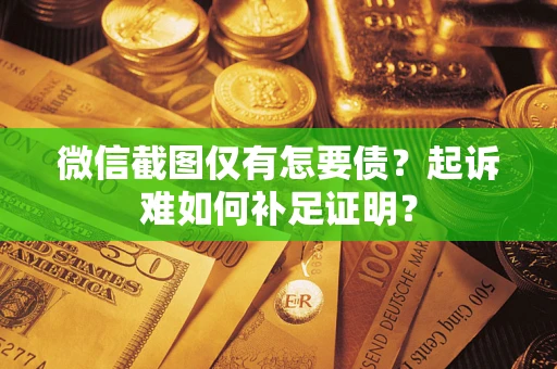 济南微信截图仅有怎要债？起诉难如何补足证明？