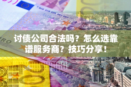 济南讨债公司合法吗？怎么选靠谱服务商？技巧分享！