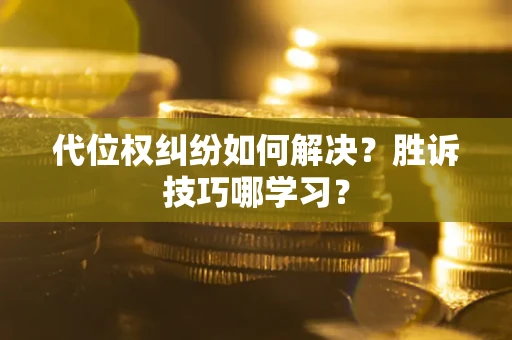 济南代位权纠纷如何解决？胜诉技巧哪学习？
