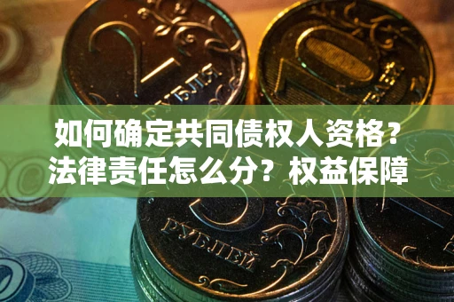 济南如何确定共同债权人资格？法律责任怎么分？权益保障技巧揭秘！