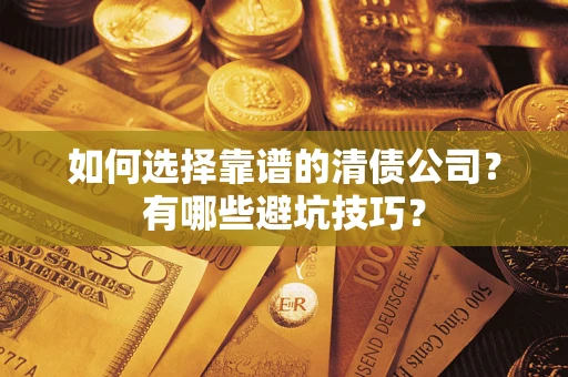 济南如何选择靠谱的清债公司？有哪些避坑技巧？