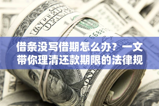 济南借条没写借期怎么办？一文带你理清还款期限的法律规则