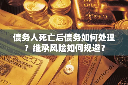 济南债务人死亡后债务如何处理？继承风险如何规避？