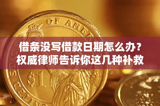 济南借条没写借款日期怎么办？权威律师告诉你这几种补救方法！