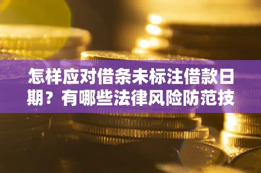 济南怎样应对借条未标注借款日期？有哪些法律风险防范技巧？