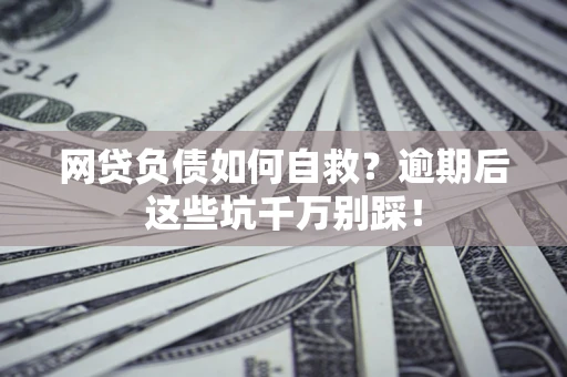 济南网贷负债如何自救？逾期后这些坑千万别踩！