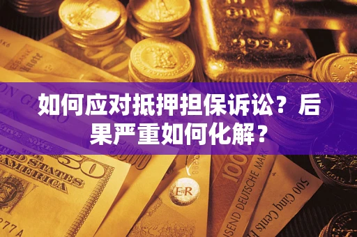 济南如何应对抵押担保诉讼？后果严重如何化解？