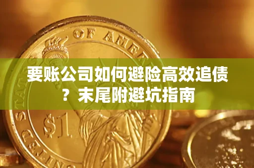 济南要账公司如何避险高效追债？末尾附避坑指南