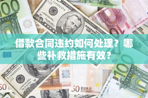 济南借款合同违约如何处理？哪些补救措施有效？