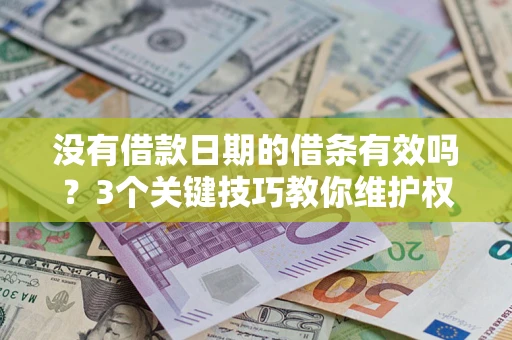 济南没有借款日期的借条有效吗？3个关键技巧教你维护权益