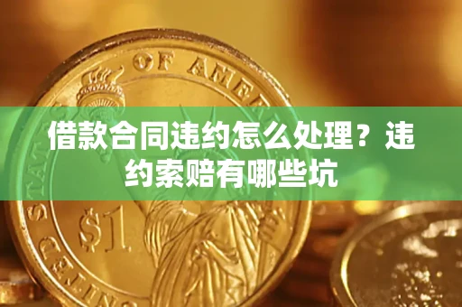 济南借款合同违约怎么处理？违约索赔有哪些坑