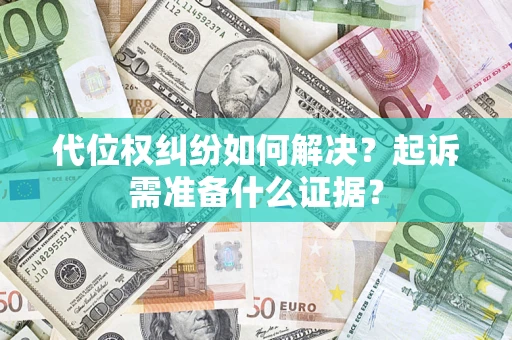 济南代位权纠纷如何解决？起诉需准备什么证据？