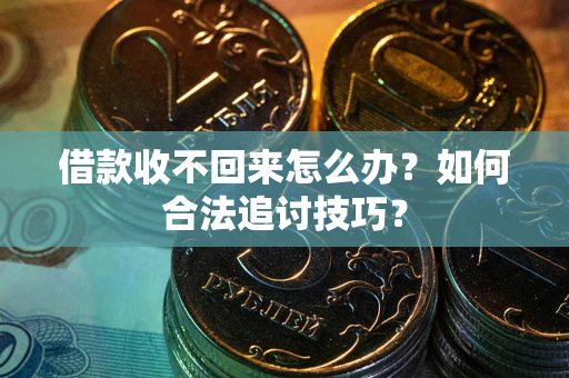 济南借款收不回来怎么办？如何合法追讨技巧？
