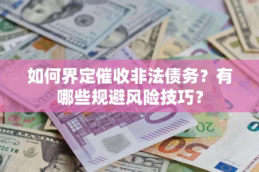 济南如何界定催收非法债务？有哪些规避风险技巧？