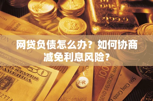 济南网贷负债怎么办？如何协商减免利息风险？