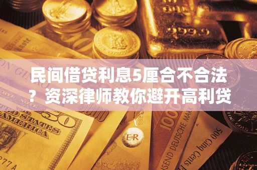 济南民间借贷利息5厘合不合法？资深律师教你避开高利贷陷阱