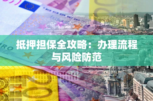 济南抵押担保全攻略：办理流程与风险防范