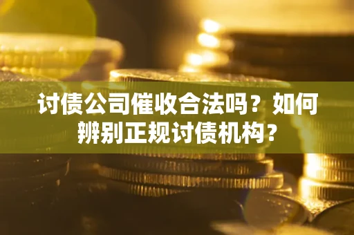 济南讨债公司催收合法吗？如何辨别正规讨债机构？