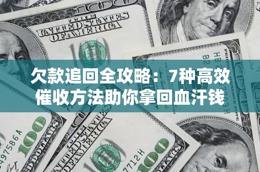 济南欠款追回全攻略：7种高效催收方法助你拿回血汗钱