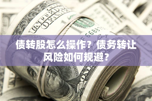 济南债转股怎么操作？债务转让风险如何规避？