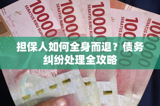 济南担保人如何全身而退？债务纠纷处理全攻略