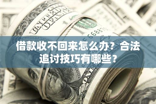 济南借款收不回来怎么办？合法追讨技巧有哪些？