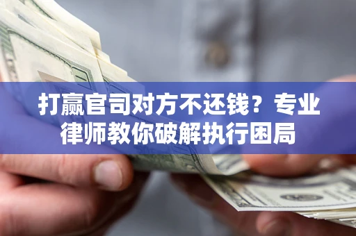 济南打赢官司对方不还钱？专业律师教你破解执行困局