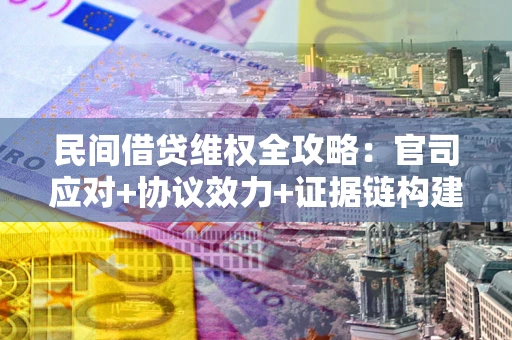 济南民间借贷维权全攻略：官司应对+协议效力+证据链构建指南