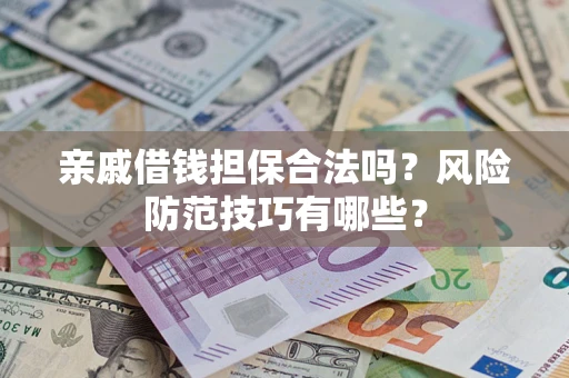 济南亲戚借钱担保合法吗？风险防范技巧有哪些？