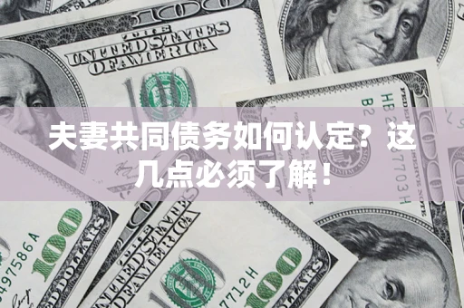 济南夫妻共同债务如何认定？这几点必须了解！