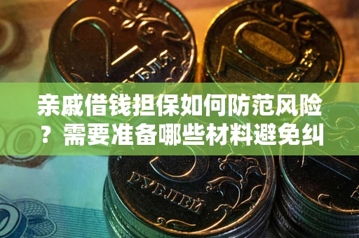 济南亲戚借钱担保如何防范风险？需要准备哪些材料避免纠纷？