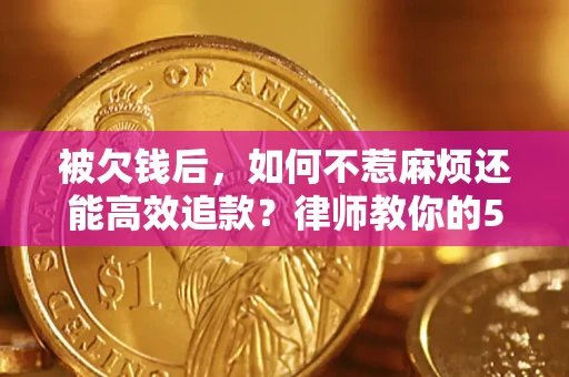 济南被欠钱后，如何不惹麻烦还能高效追款？律师教你的5步合法讨债法