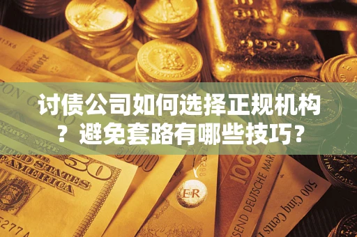 济南讨债公司如何选择正规机构？避免套路有哪些技巧？